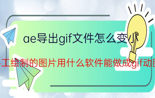 ae导出gif文件怎么变小 手工绘制的图片用什么软件能做成gif动图？